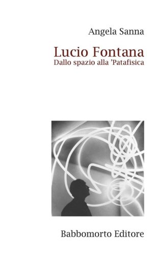 Lucio Fontana. Dallo spazio alla 'Patafisica