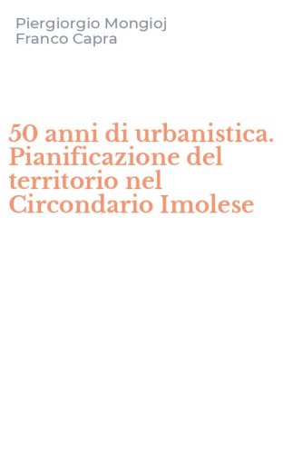 50 anni di urbanistica. Pianificazione del territorio nel Circondario Imolese