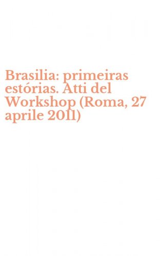 Brasilia: primeiras est&oacute;rias. Atti del Workshop (Roma, 27 aprile 2011)