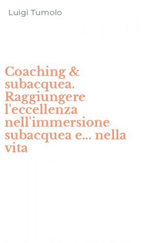 Coaching & subacquea. Raggiungere l'eccellenza nell'immersione subacquea e... nella vita