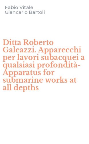 Ditta Roberto Galeazzi. Apparecchi per lavori subacquei a qualsiasi profondit&agrave;-Apparatus for submarine works at all depths