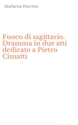 Fuoco di sagittario. Dramma in due atti dedicato a Pietro Cimatti