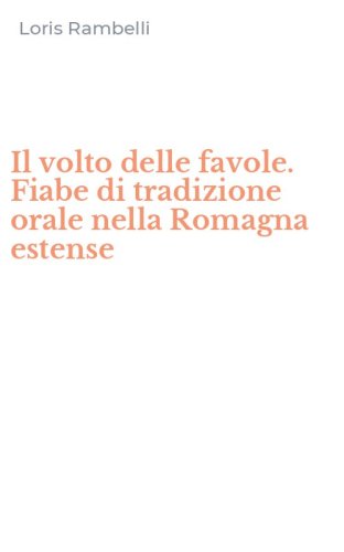 Il volto delle favole. Fiabe di tradizione orale nella Romagna estense