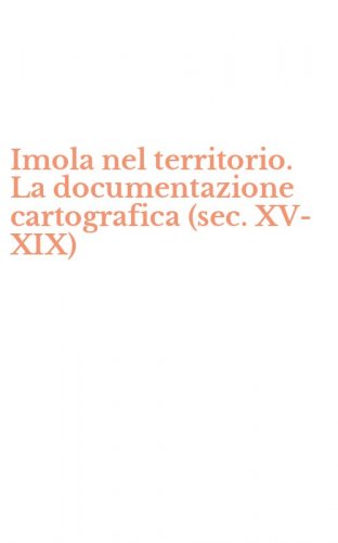 Imola nel territorio. La documentazione cartografica (sec. XV-XIX)