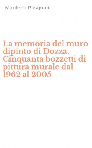 La memoria del muro dipinto di Dozza. Cinquanta bozzetti di pittura murale dal 1962 al 2005