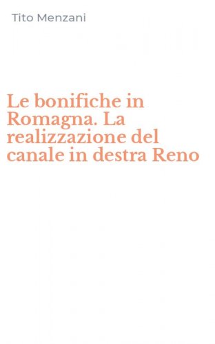 Le bonifiche in Romagna. La realizzazione del canale in destra Reno