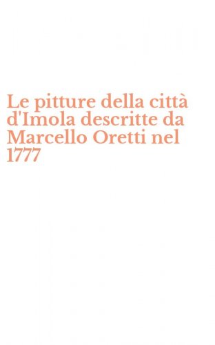 Le pitture della citt&agrave; d'Imola descritte da Marcello Oretti nel 1777