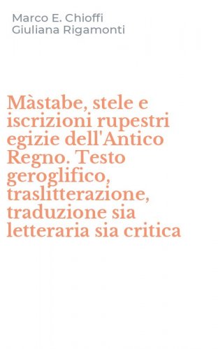 M&agrave;stabe, stele e iscrizioni rupestri egizie dell'Antico Regno. Testo geroglifico, traslitterazione, traduzione sia letteraria sia critica