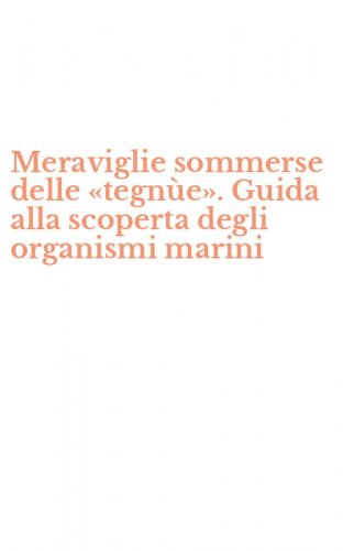 Meraviglie sommerse delle &laquo;tegn&ugrave;e&raquo;. Guida alla scoperta degli organismi marini