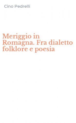 Meriggio in Romagna. Fra dialetto folklore e poesia