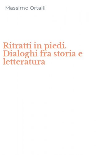 Ritratti in piedi. Dialoghi fra storia e letteratura