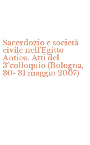 Sacerdozio e societ&agrave; civile nell'Egitto Antico. Atti del 3&deg;colloquio (Bologna, 30-31 maggio 2007)