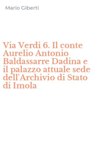 Via Verdi 6. Il conte Aurelio Antonio Baldassarre Dadina e il palazzo attuale sede dell'Archivio di Stato di Imola