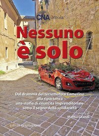 Nessuno &egrave; solo. Dal dramma del terremoto a Camerino alla ripartenza una storia di rinascita imprenditoriale sotto il segno della solidariet&agrave;