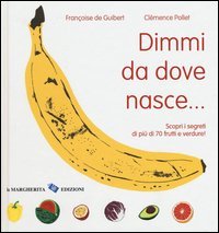 Dimmi da dove nasce... Scopri i segreti di pi&ugrave; 70 frutti e verdure!