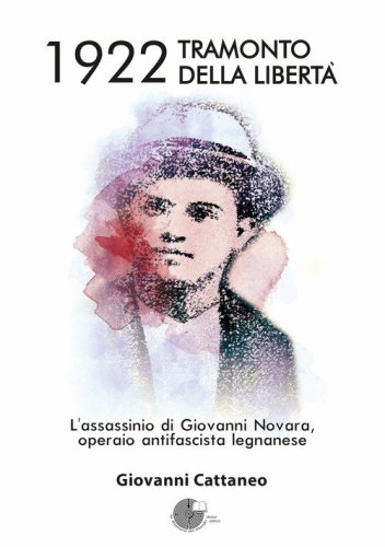 1922 tramonto della libert&agrave;. L'assassinio di Giovanni Novara, operaio antifascista legnanese