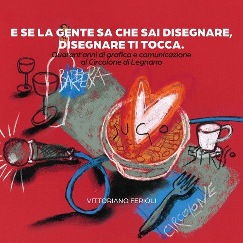 E se la gente sa che sai disegnare, disegnare ti tocca. Quarant'anni di grafica e comunicazione al Circolone di Legnano