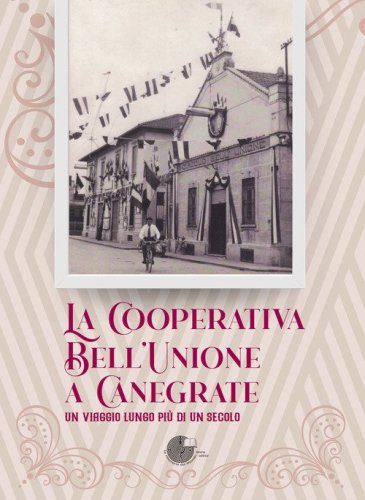 La Cooperativa Bell'Unione a Canegrate. Un viaggio lungo pi&ugrave; di un secolo.