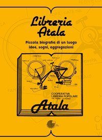 Libreria Atala. Piccola biografia di un luogo. Idee, sogni, aggregazioni