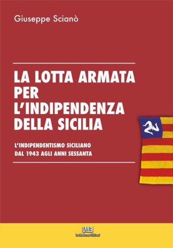 La lotta armata per l'indipendenza della sicilia. L'indipendentismo siciliano dal 1943 agli anni sessanta.
