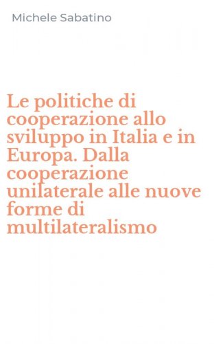 Le politiche di cooperazione allo sviluppo in Italia e in Europa. Dalla cooperazione unilaterale alle nuove forme di multilateralismo