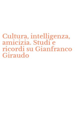 Cultura, intelligenza, amicizia. Studi e ricordi su Gianfranco Giraudo