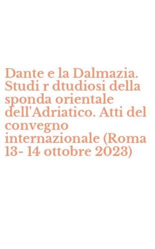 Dante e la Dalmazia. Studi r dtudiosi della sponda orientale dell'Adriatico. Atti del convegno internazionale (Roma 13-14 ottobre 2023)