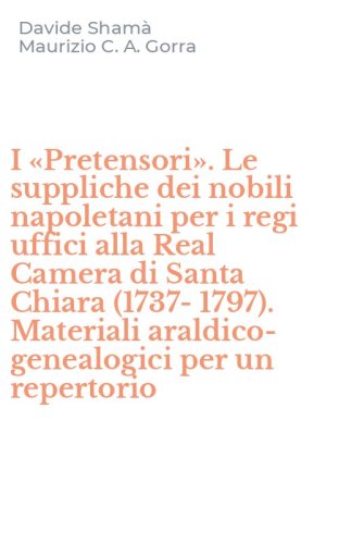 I &laquo;Pretensori&raquo;. Le suppliche dei nobili napoletani per i regi uffici alla Real Camera di Santa Chiara (1737-1797). Materiali araldico-genealogici per un repertorio