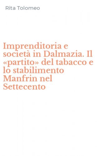 Imprenditoria e societ&agrave; in Dalmazia. Il &laquo;partito&raquo; del tabacco e lo stabilimento Manfrin nel Settecento