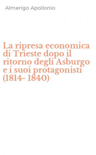 La ripresa economica di Trieste dopo il ritorno degli Asburgo e i suoi protagonisti (1814-1840)