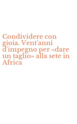 Condividere con gioia. Vent'anni d'impegno per &laquo;dare un taglio&raquo; alla sete in Africa
