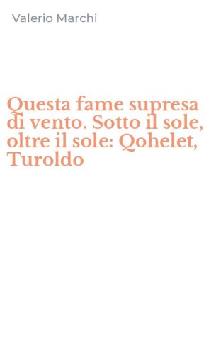 Questa fame supresa di vento. Sotto il sole, oltre il sole: Qohelet, Turoldo