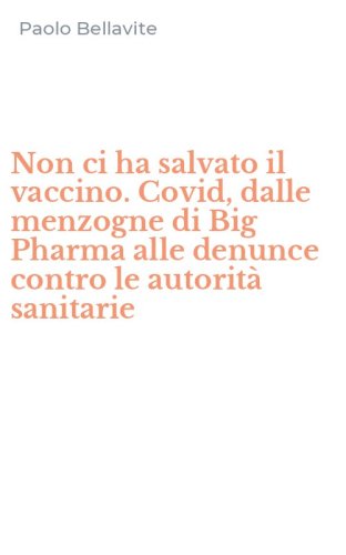 Non ci ha salvato il vaccino. Covid, dalle menzogne di Big Pharma alle denunce contro le autorit&agrave; sanitarie