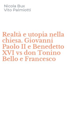 Realtà e utopia nella chiesa. Giovanni Paolo II e Benedetto XVI vs don Tonino Bello e Francesco