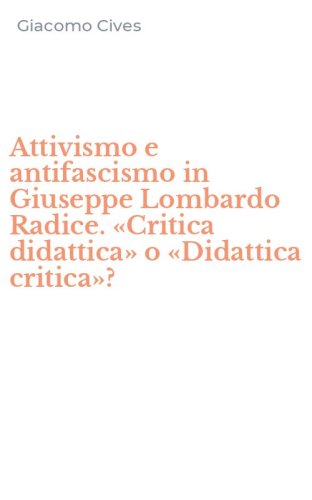 Attivismo e antifascismo in Giuseppe Lombardo Radice. &laquo;Critica didattica&raquo; o &laquo;Didattica critica&raquo;?