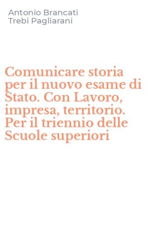 Comunicare storia per il nuovo esame di Stato. Con Lavoro, impresa, territorio. Per il triennio delle Scuole superiori