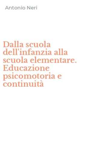 Dalla scuola dell'infanzia alla scuola elementare. Educazione psicomotoria e continuit&agrave;