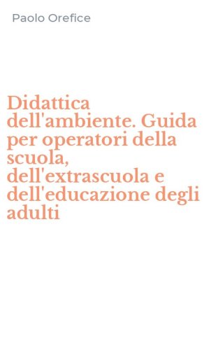 Didattica dell'ambiente. Guida per operatori della scuola, dell'extrascuola e dell'educazione degli adulti - DELL'EDUCAZIONE DEGLI ADULTI
