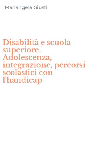 Disabilit&agrave; e scuola superiore. Adolescenza, integrazione, percorsi scolastici con l'handicap