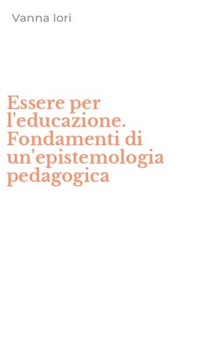 Essere per l'educazione. Fondamenti di un'epistemologia pedagogica