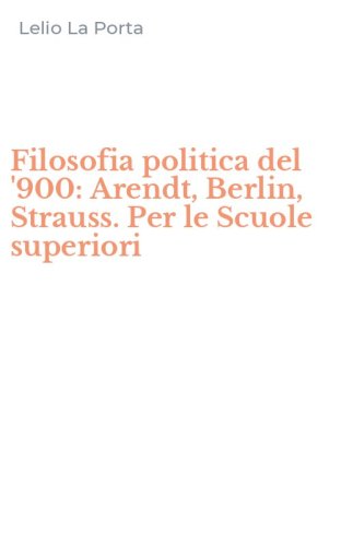 Filosofia politica del '900: Arendt, Berlin, Strauss. Per le Scuole superiori