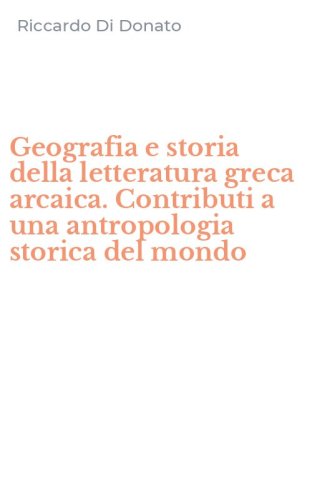 Geografia e storia della letteratura greca arcaica. Contributi a una antropologia storica del mondo