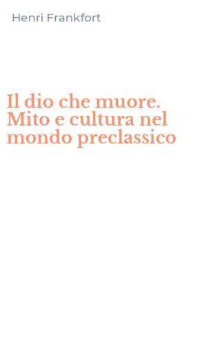 Il dio che muore. Mito e cultura nel mondo preclassico