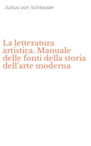 La letteratura artistica. Manuale delle fonti della storia dell'arte moderna
