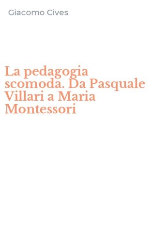 La pedagogia scomoda. Da Pasquale Villari a Maria Montessori