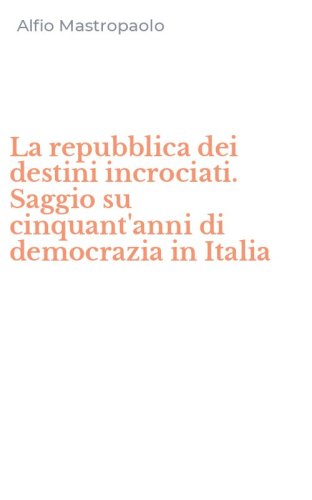 La repubblica dei destini incrociati. Saggio su cinquant'anni di democrazia in Italia