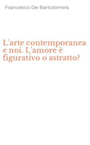L'arte contemporanea e noi. L'amore &egrave; figurativo o astratto?