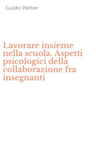 Lavorare insieme nella scuola. Aspetti psicologici della collaborazione fra insegnanti