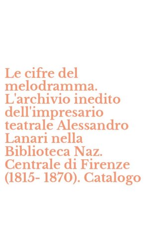 Le cifre del melodramma. L'archivio inedito dell'impresario teatrale Alessandro Lanari nella Biblioteca Naz. Centrale di Firenze (1815-1870). Catalogo