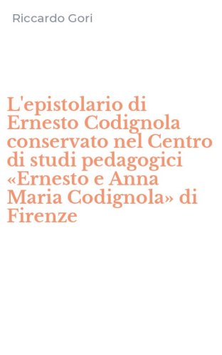 L'epistolario di Ernesto Codignola conservato nel Centro di studi pedagogici &laquo;Ernesto e Anna Maria Codignola&raquo; di Firenze